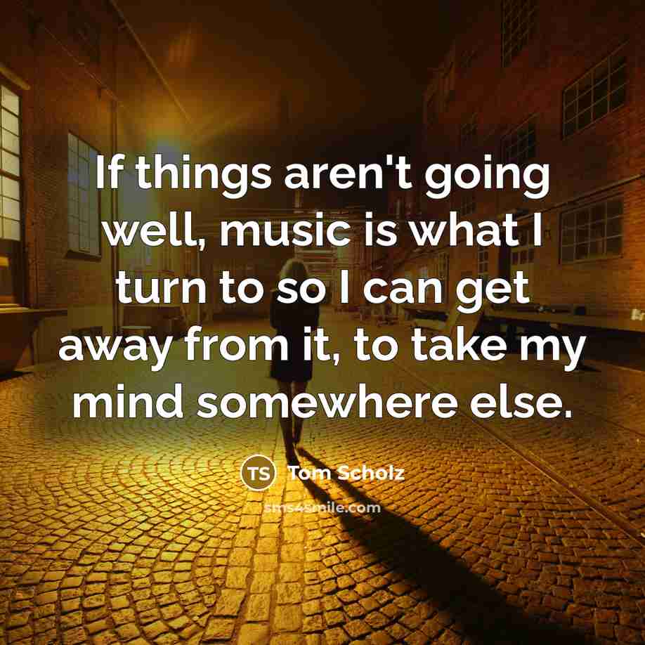 “If things aren't going well, music is what I turn…” quote by Tom Scholz