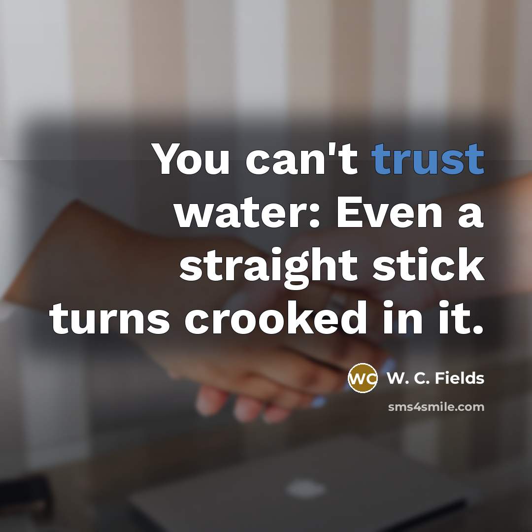 “You can't trust water: Even a straight stick turns crooked…” quote by W. C. Fields
