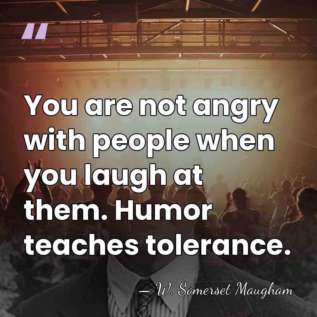 You are not angry with people when you laugh at them. Humor&hellip; - W. Somerset Maugham