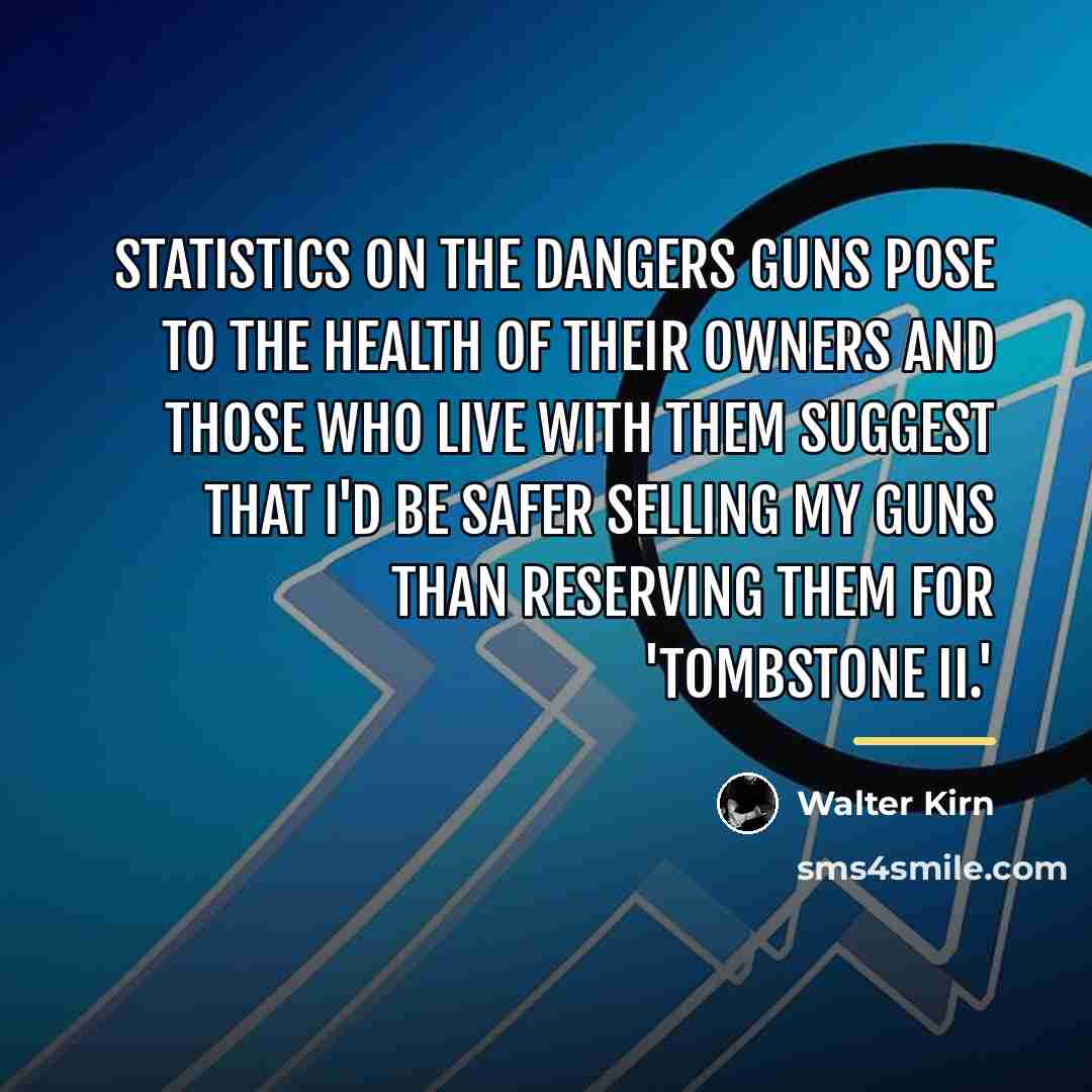 “Statistics on the dangers guns pose to the health of…” quote by Walter Kirn