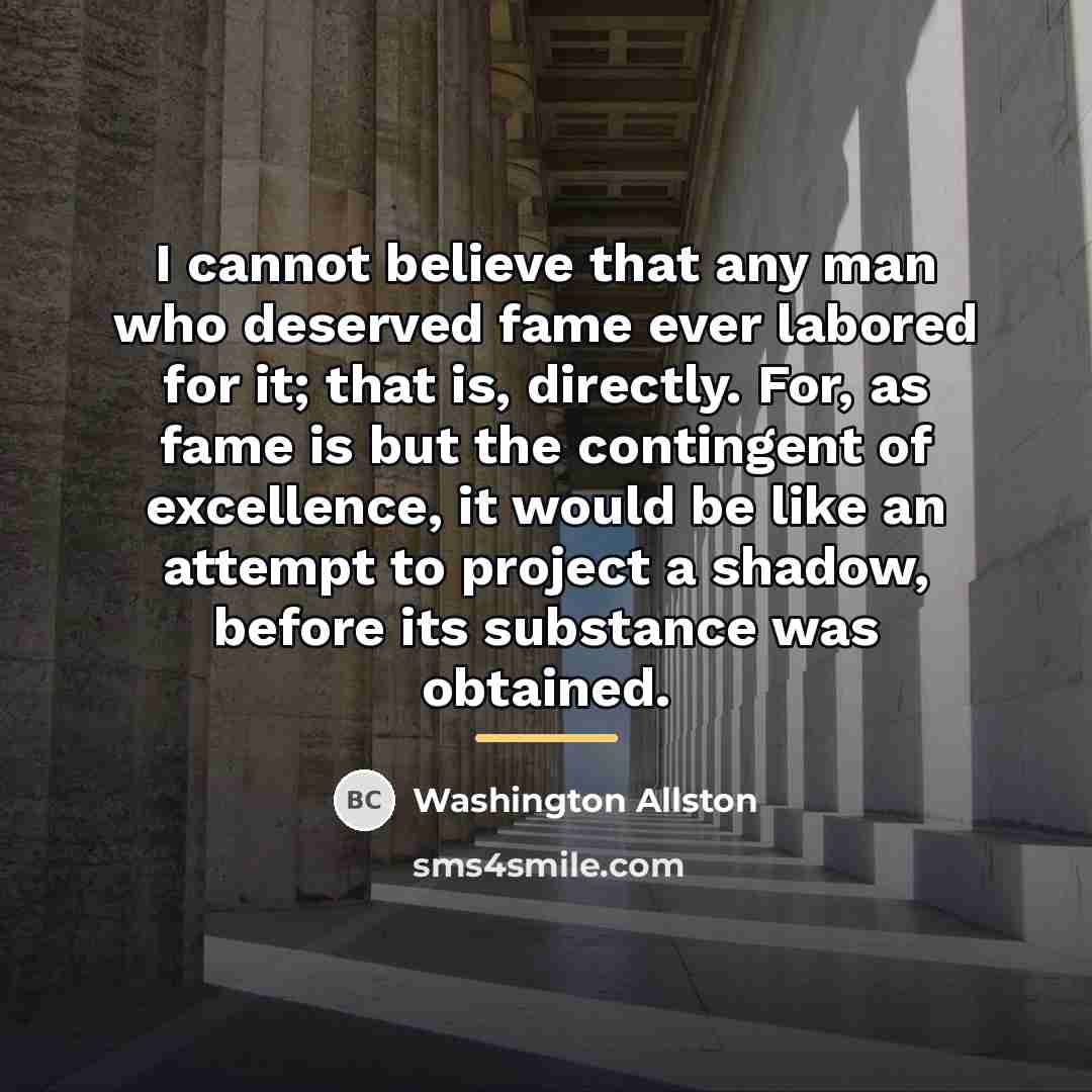“I cannot believe that any man who deserved fame ever…” quote by Washington Allston
