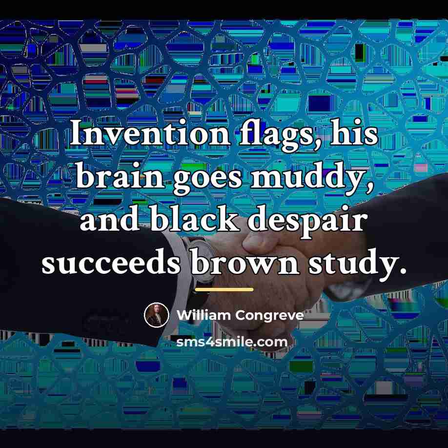 “Invention flags, his brain goes muddy, and black despair succeeds…” quote by William Congreve