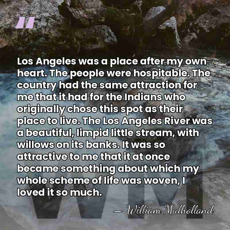 Los Angeles was a place after my own heart. The people were&hellip; - William Mulholland