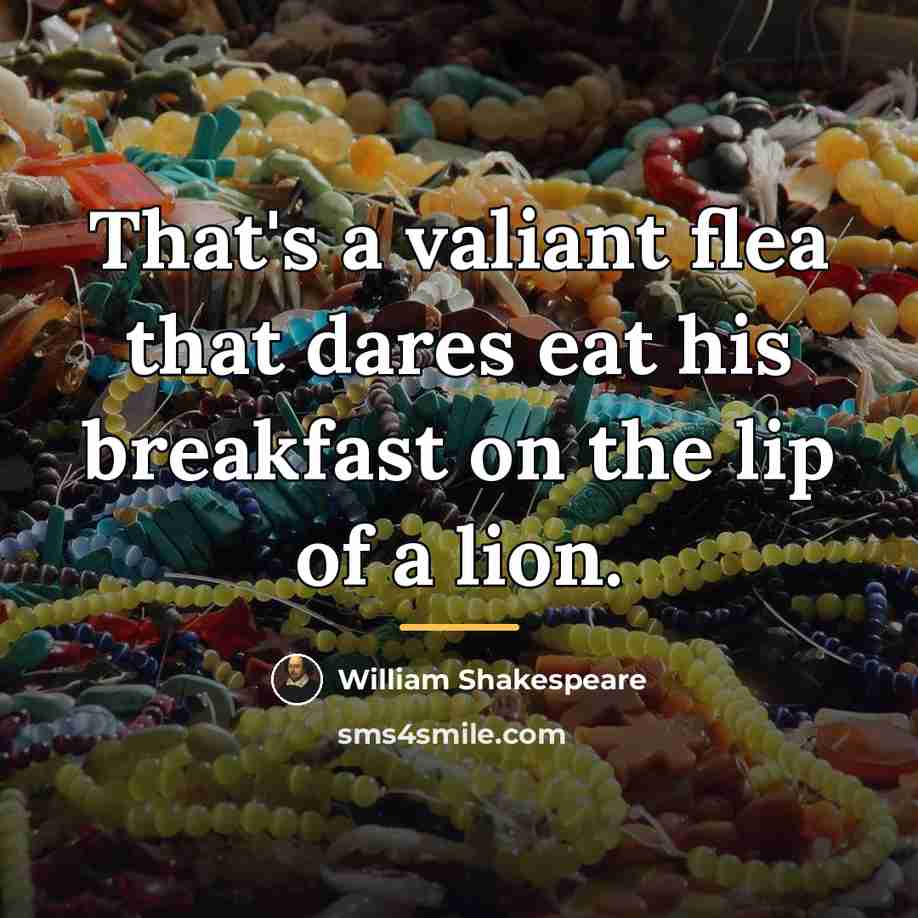 “That's a valiant flea that dares eat his breakfast on…” quote by William Shakespeare