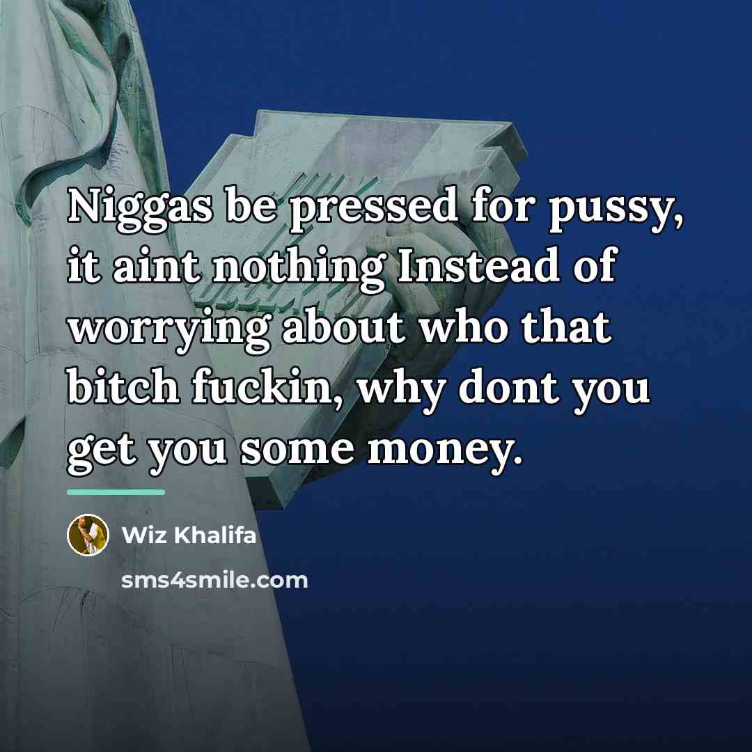 “Niggas be pressed for pussy, it aint nothing Instead of…” quote by Wiz Khalifa