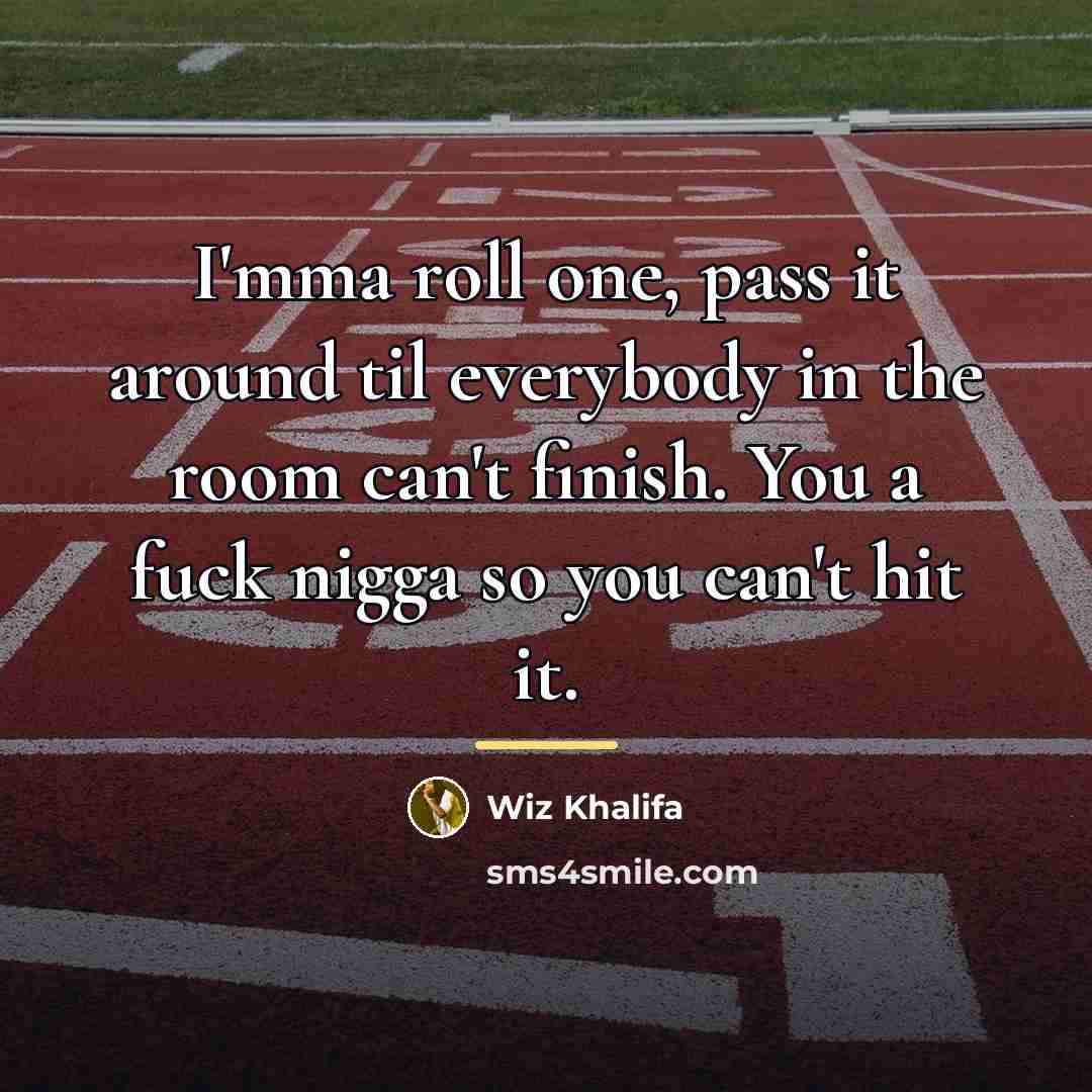 “I'mma roll one, pass it around til everybody in the…” quote by Wiz Khalifa