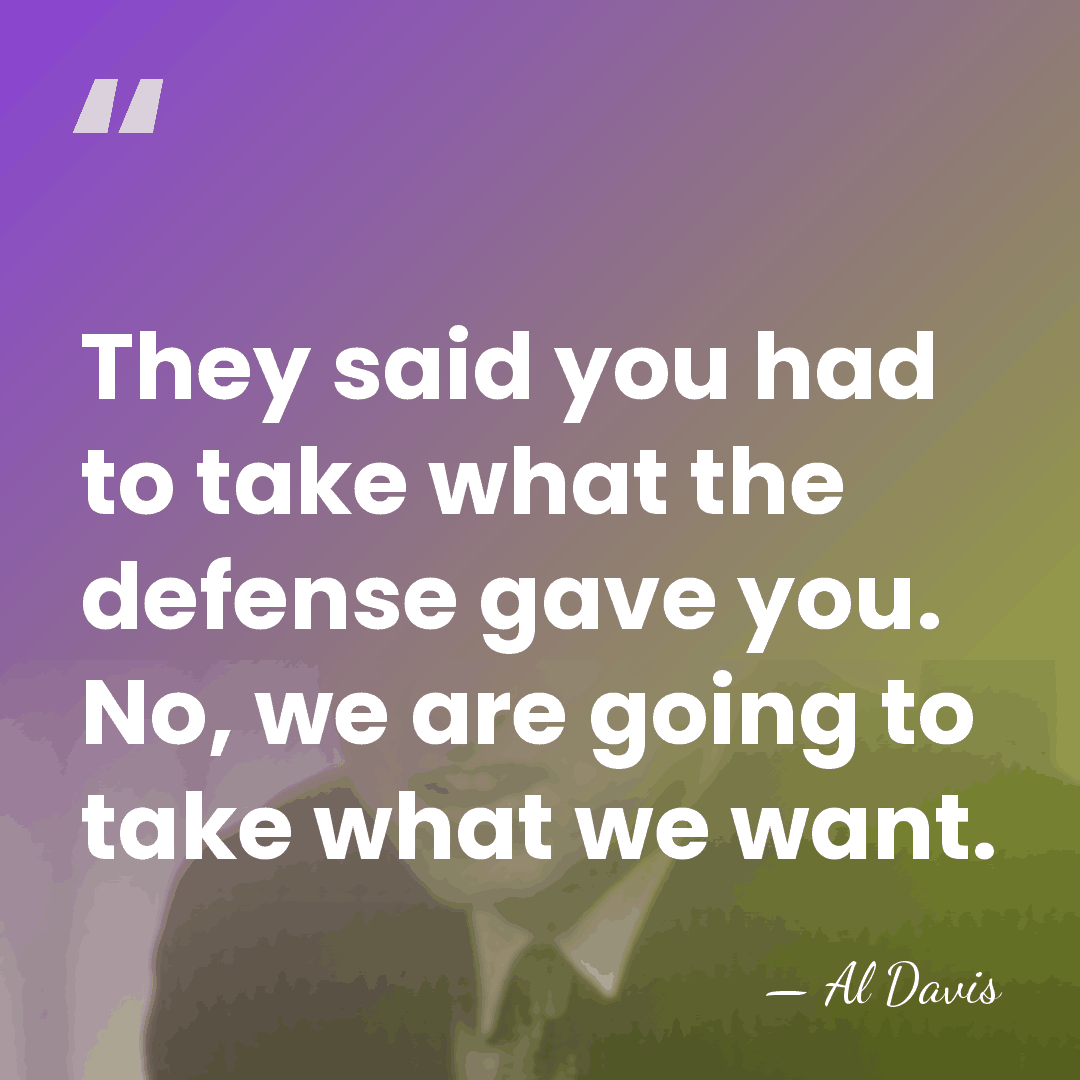They said you had to take what the defense gave you. No,&hellip; - Al Davis