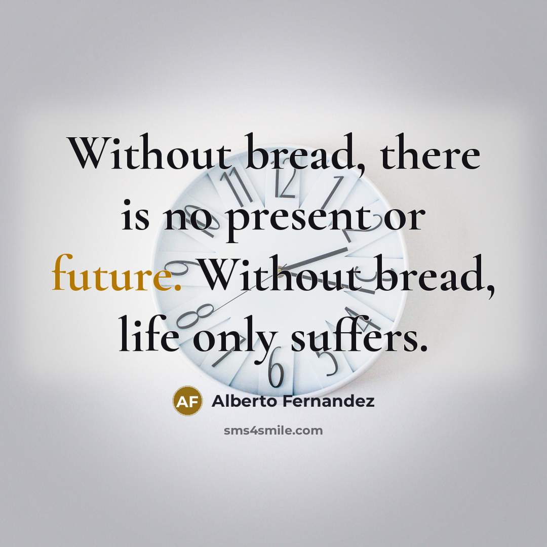 “Without bread, there is no present or future. Without bread,…” quote by Alberto Fernandez