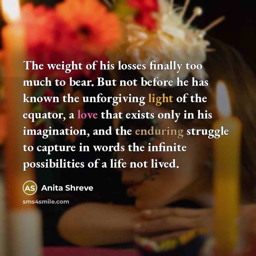 “The weight of his losses finally too much to bear.…” quote by Anita Shreve