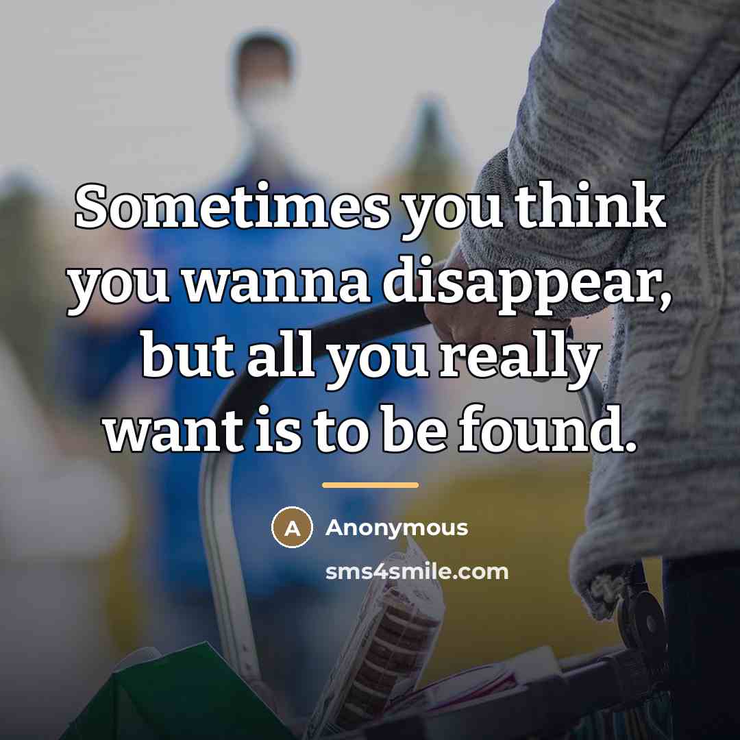 “Sometimes you think you wanna disappear, but all you really…” quote by Anonymous