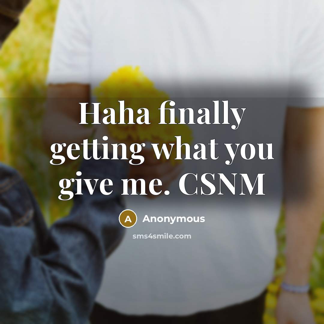 “Haha finally getting what you give me. CSNM” quote by Anonymous