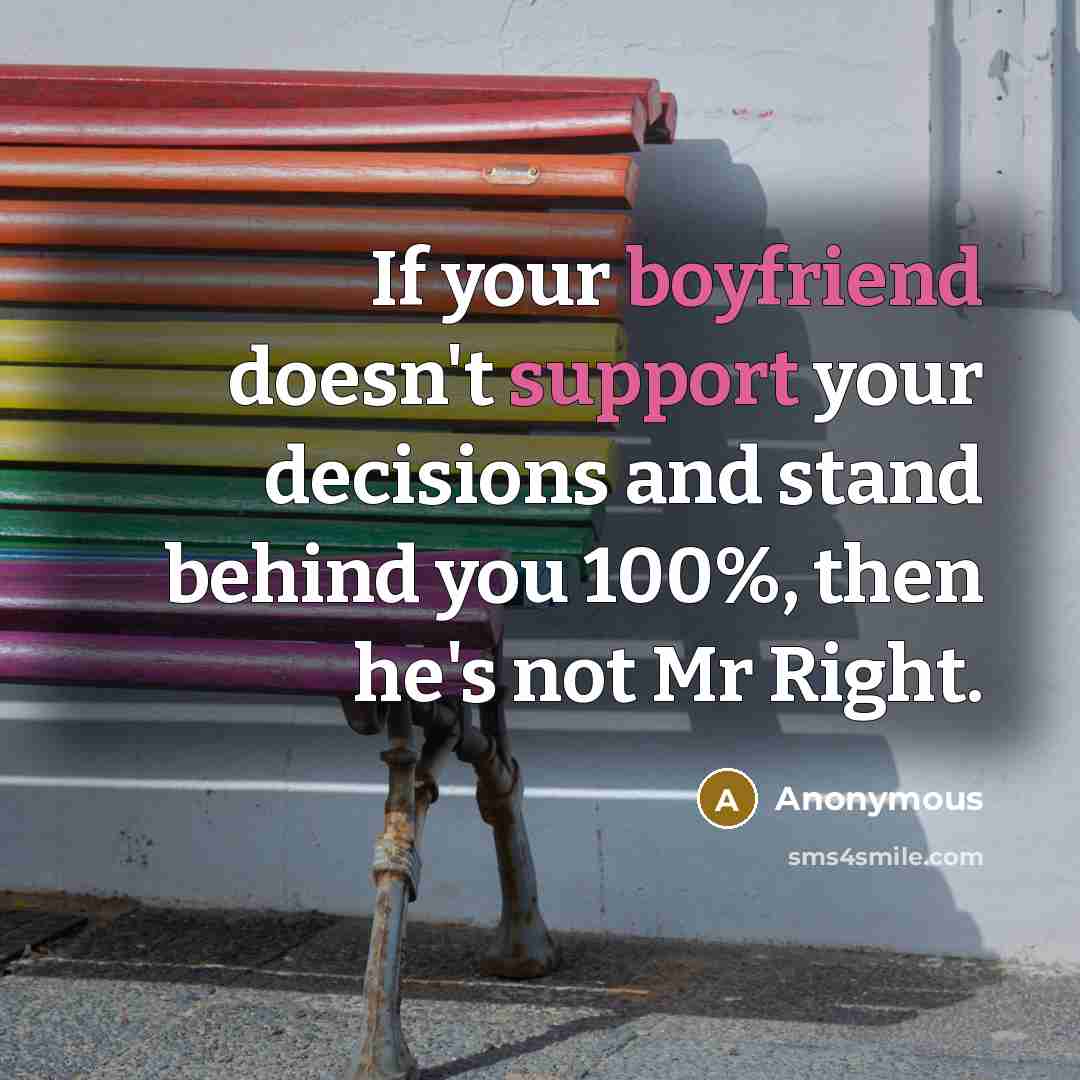 “If your boyfriend doesn't support your decisions and stand behind you 100%, then he's not Mr Right.” quote by Anonymous
