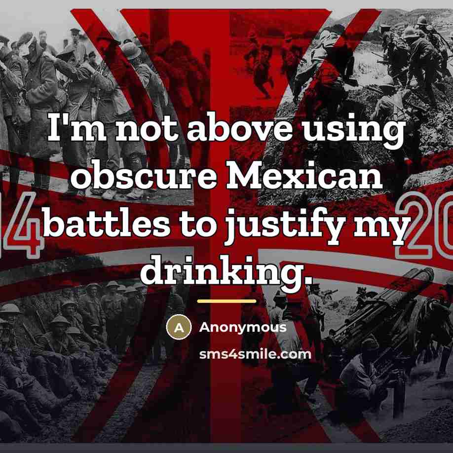 “I'm not above using obscure Mexican battles to justify my…” quote by Anonymous