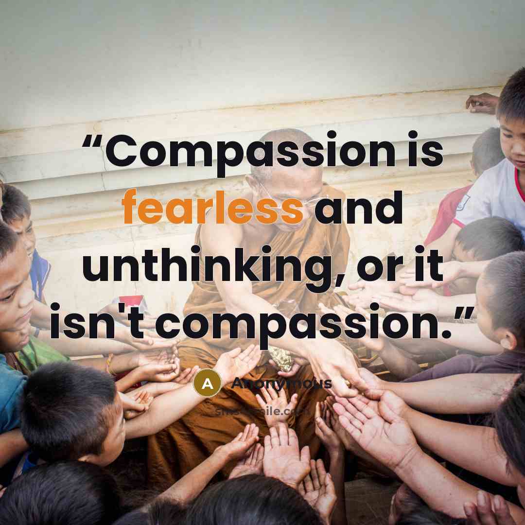 “Compassion is fearless and unthinking, or it isn't compassion.” quote by Anonymous