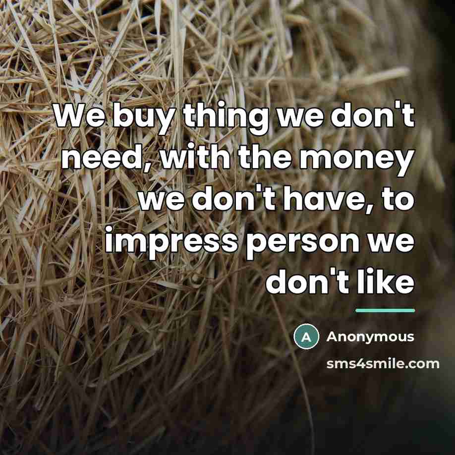 “We buy thing we don't need, with the money we…” quote by Anonymous