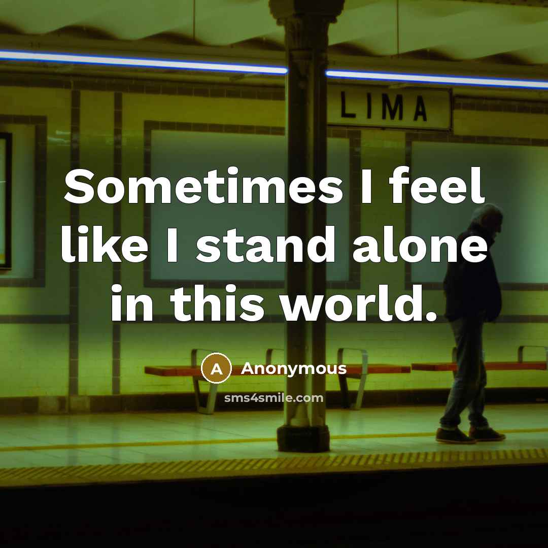 “Sometimes I feel like I stand alone in this world.” quote by Anonymous
