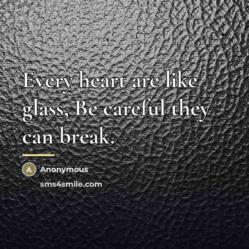 “Every heart are like glass, Be careful they can break.…” quote by Anonymous