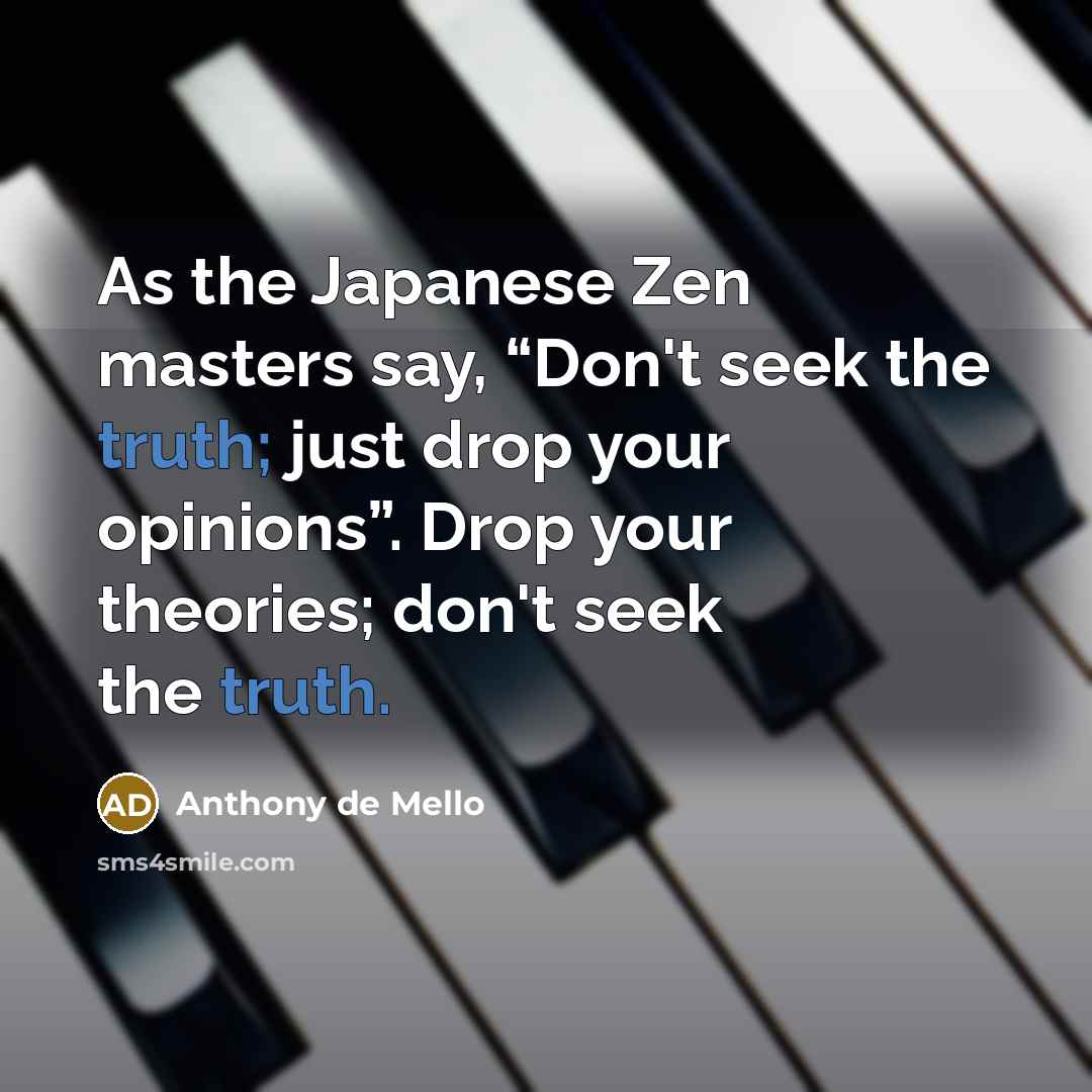 “As the Japanese Zen masters say, “Don't seek the truth;…” quote by Anthony de Mello