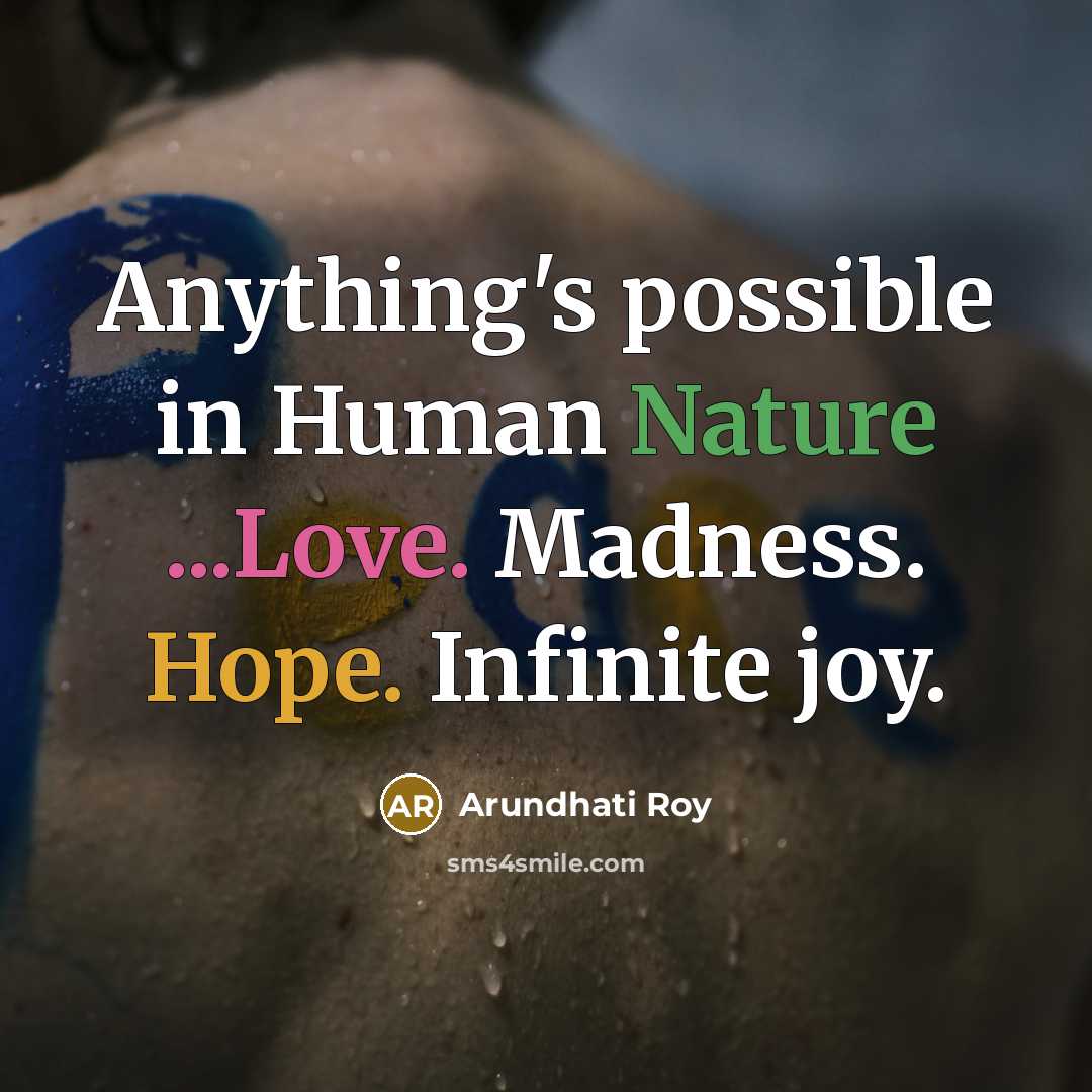 “Anything's possible in Human Nature ...Love. Madness. Hope. Infinite joy.…” quote by Arundhati Roy