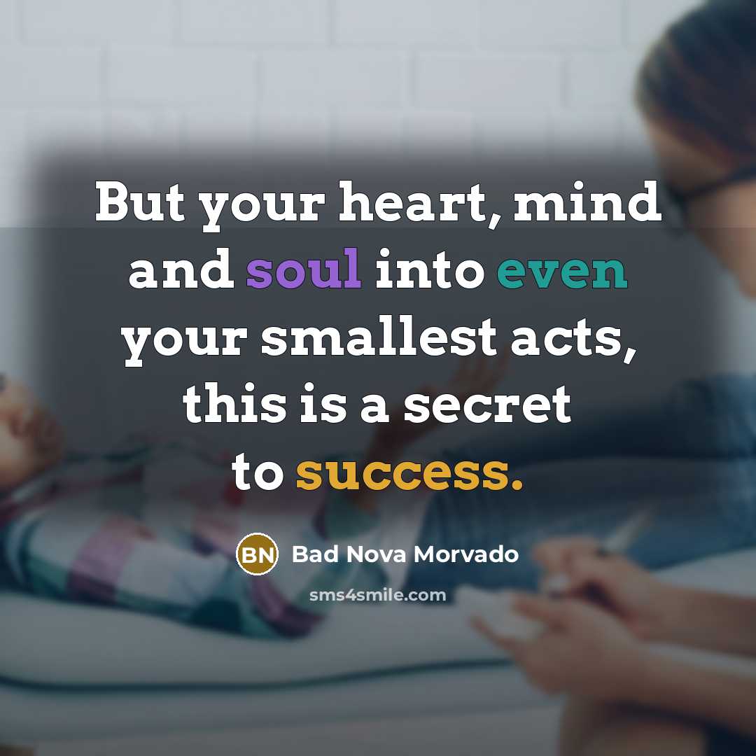 “But your heart, mind and soul into even your smallest…” quote by Bad Nova Morvado