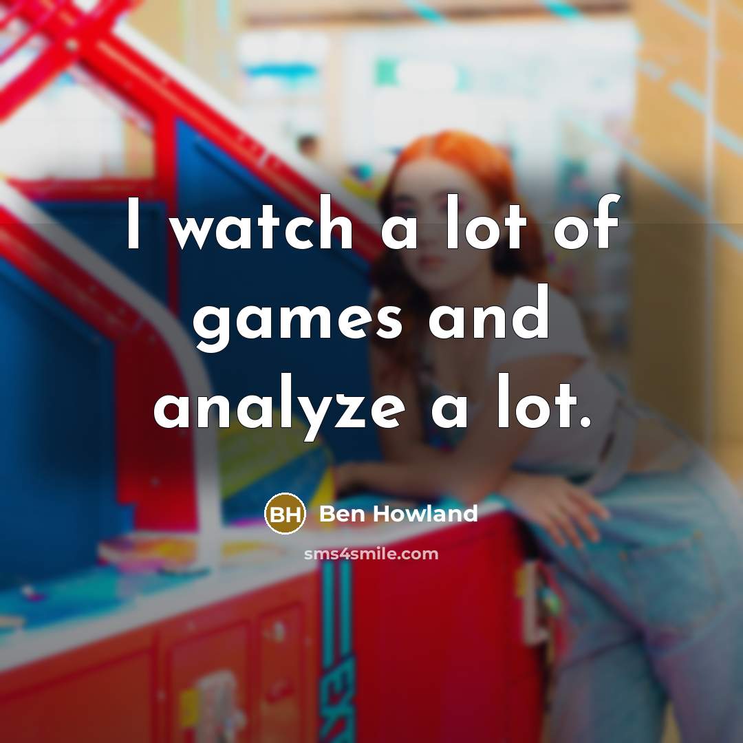 “I watch a lot of games and analyze a lot.…” quote by Ben Howland