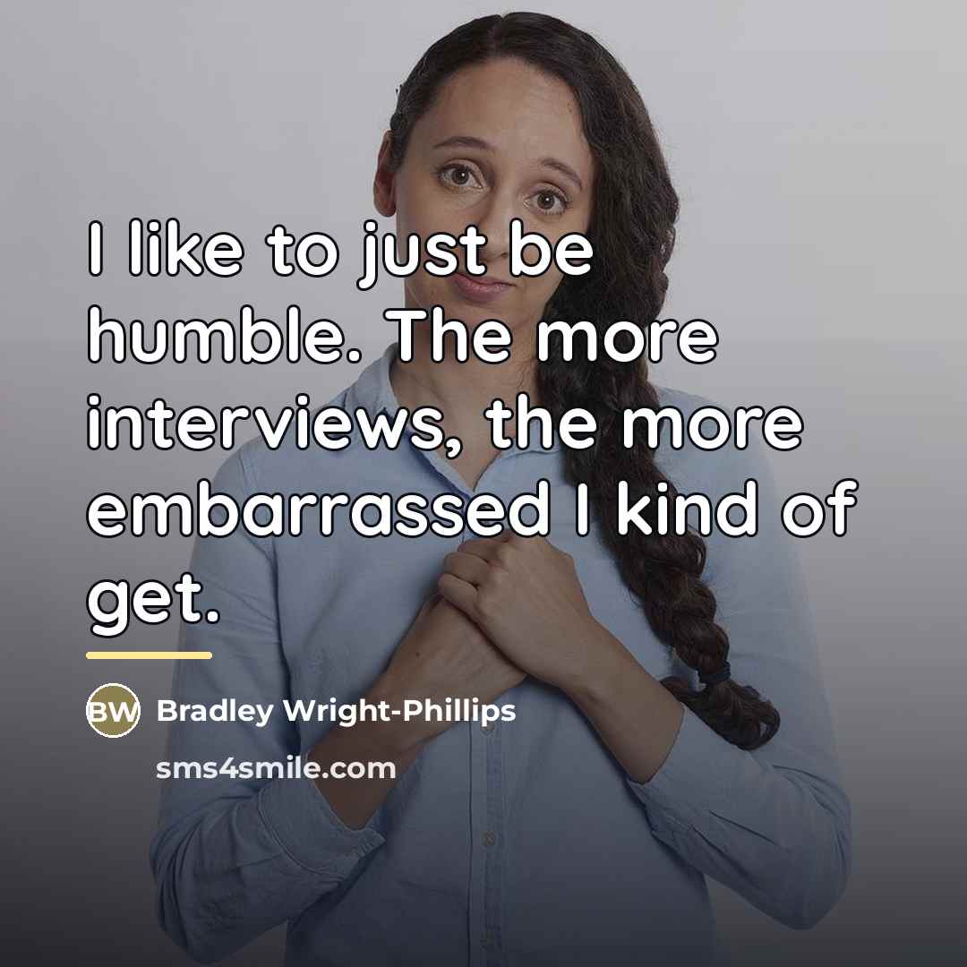 “I like to just be humble. The more interviews, the…” quote by Bradley Wright-Phillips