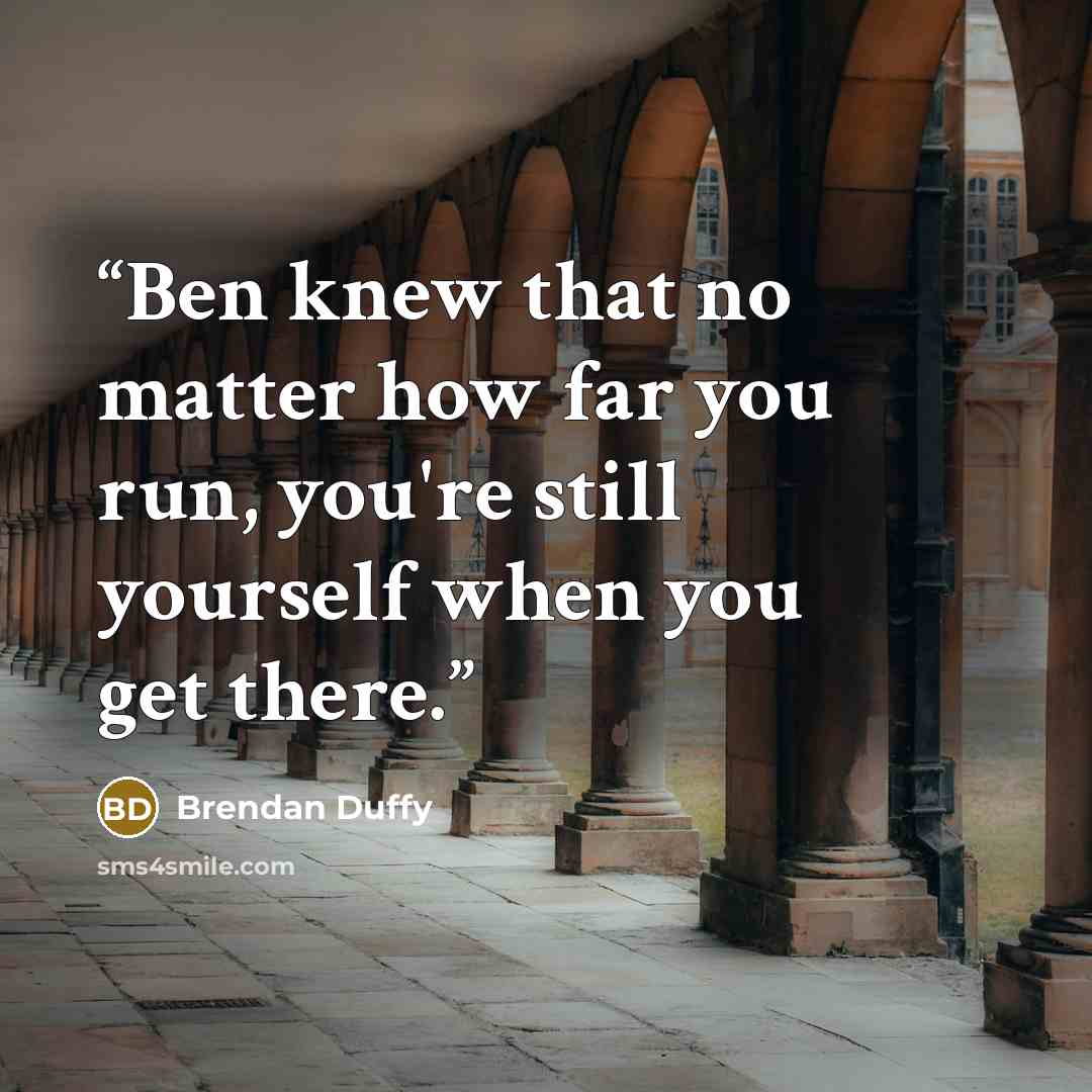 “Ben knew that no matter how far you run, you're still yourself when you get there.” quote by Brendan Duffy