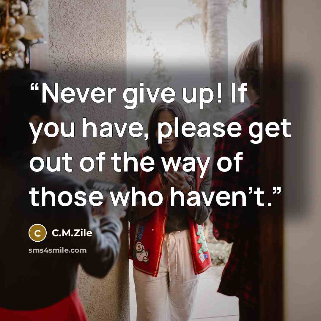 “Never give up! If you have, please get out of the way of those who haven't.” quote by C.M.Zile