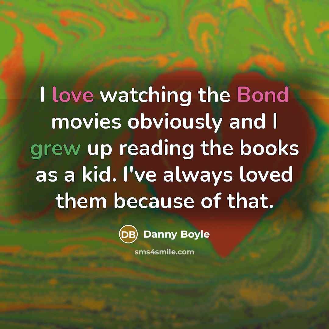 “I love watching the Bond movies obviously and I grew…” quote by Danny Boyle