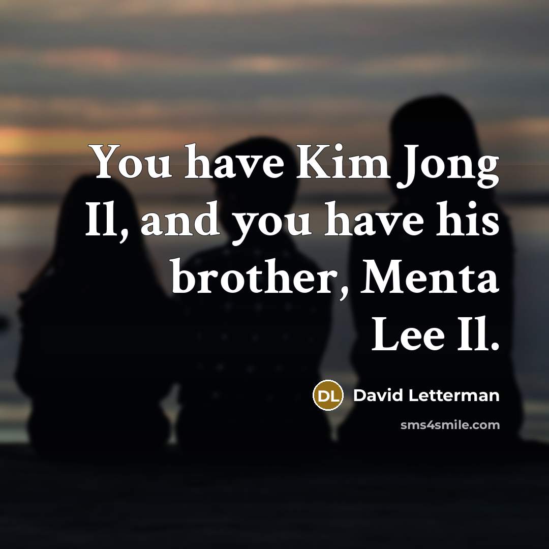 “You have Kim Jong Il, and you have his brother,…” quote by David Letterman