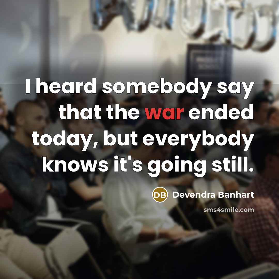 “I heard somebody say that the war ended today, but everybody knows it's going still.” quote by Devendra Banhart