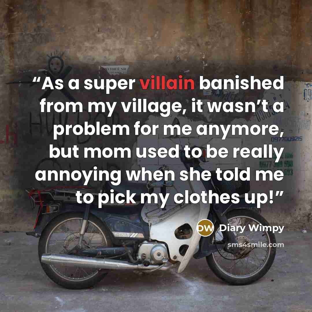 “As a super villain banished from my village, it wasn’t a problem for me anymore, but mom used to be really annoying when she told me to pick my clothes up!” quote by Diary Wimpy