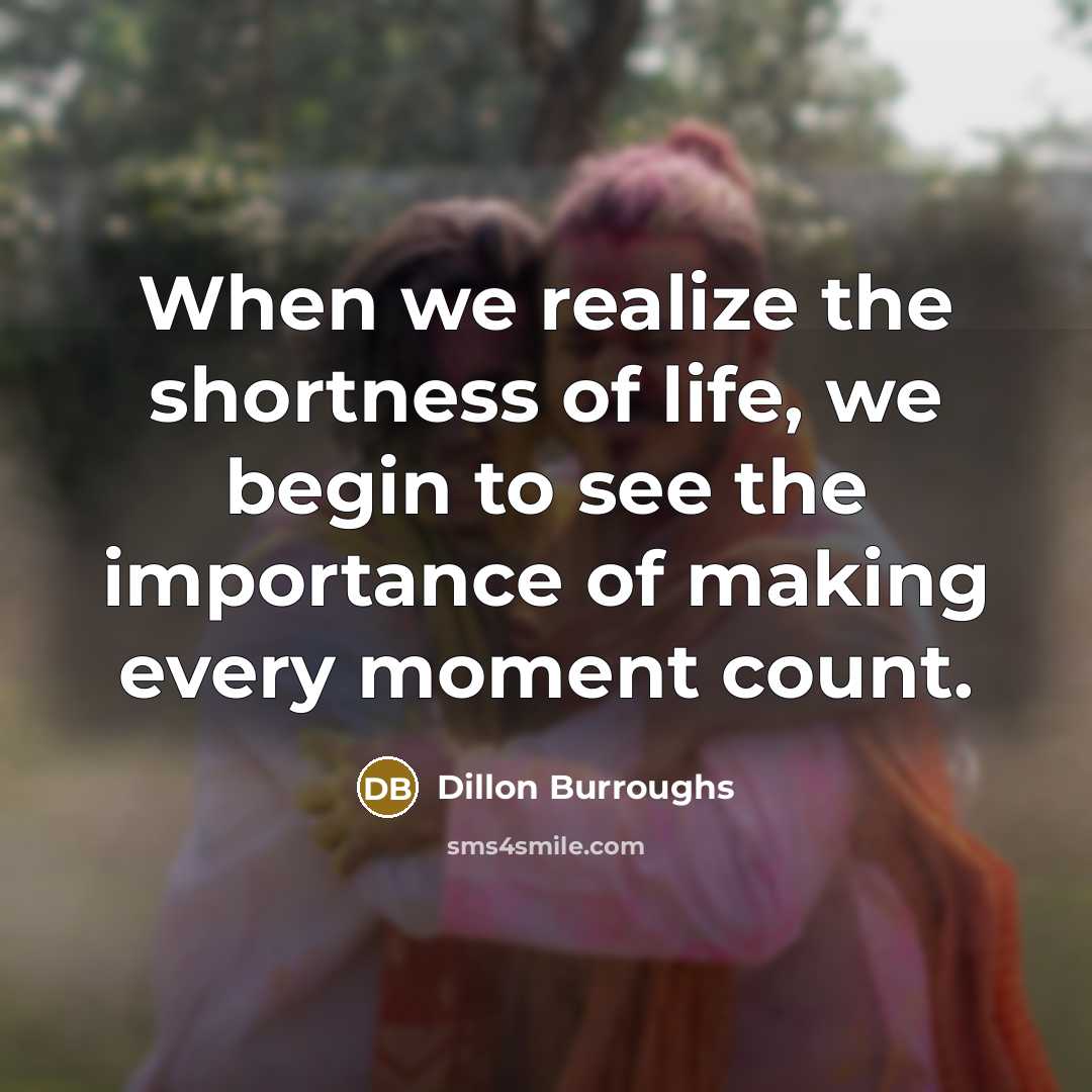 “When we realize the shortness of life, we begin to…” quote by Dillon Burroughs