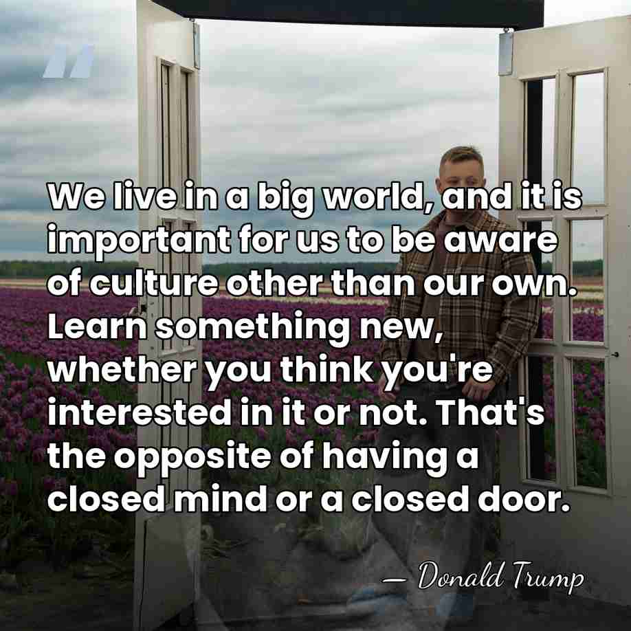 We live in a big world, and it is important for us&hellip; - Donald Trump