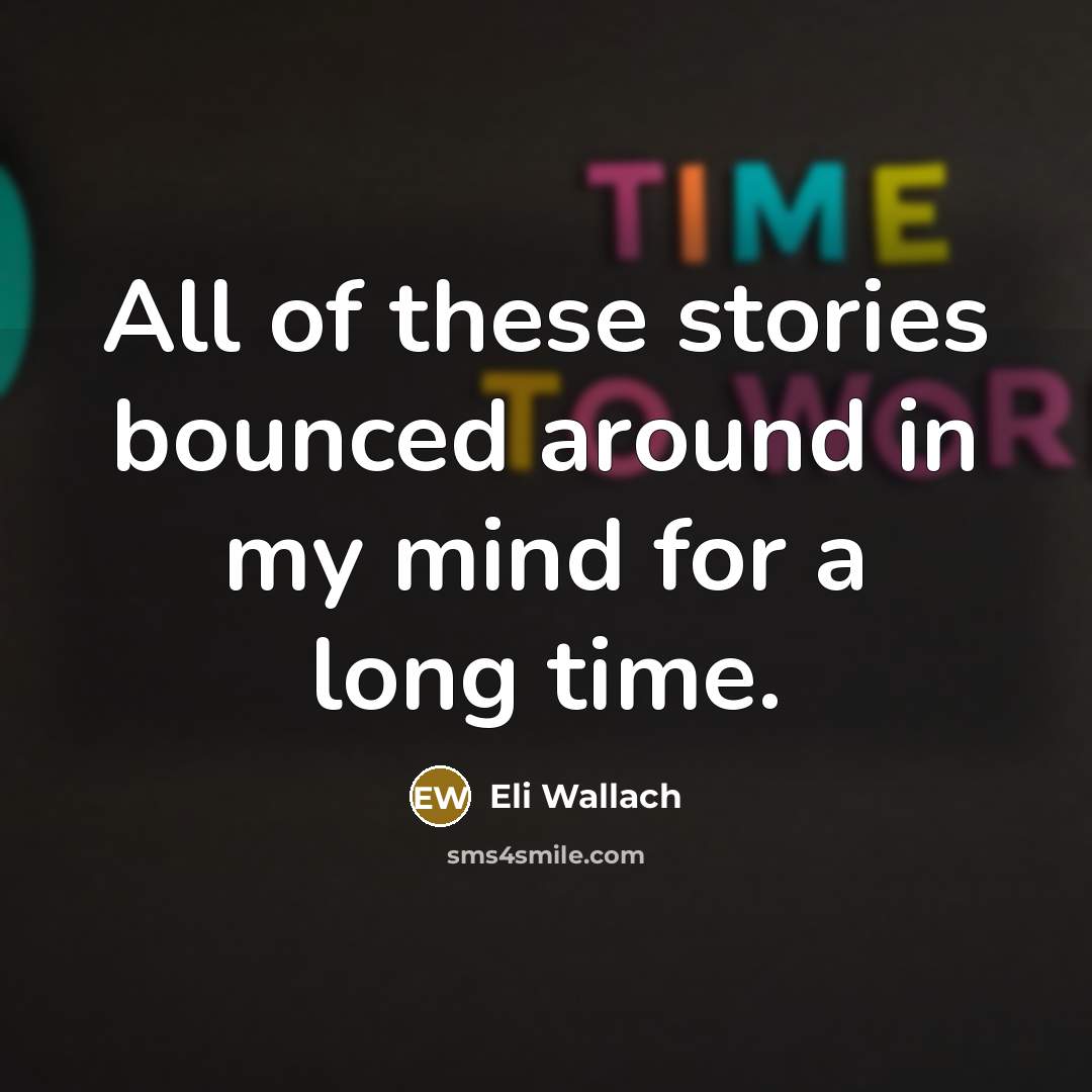 “All of these stories bounced around in my mind for…” quote by Eli Wallach