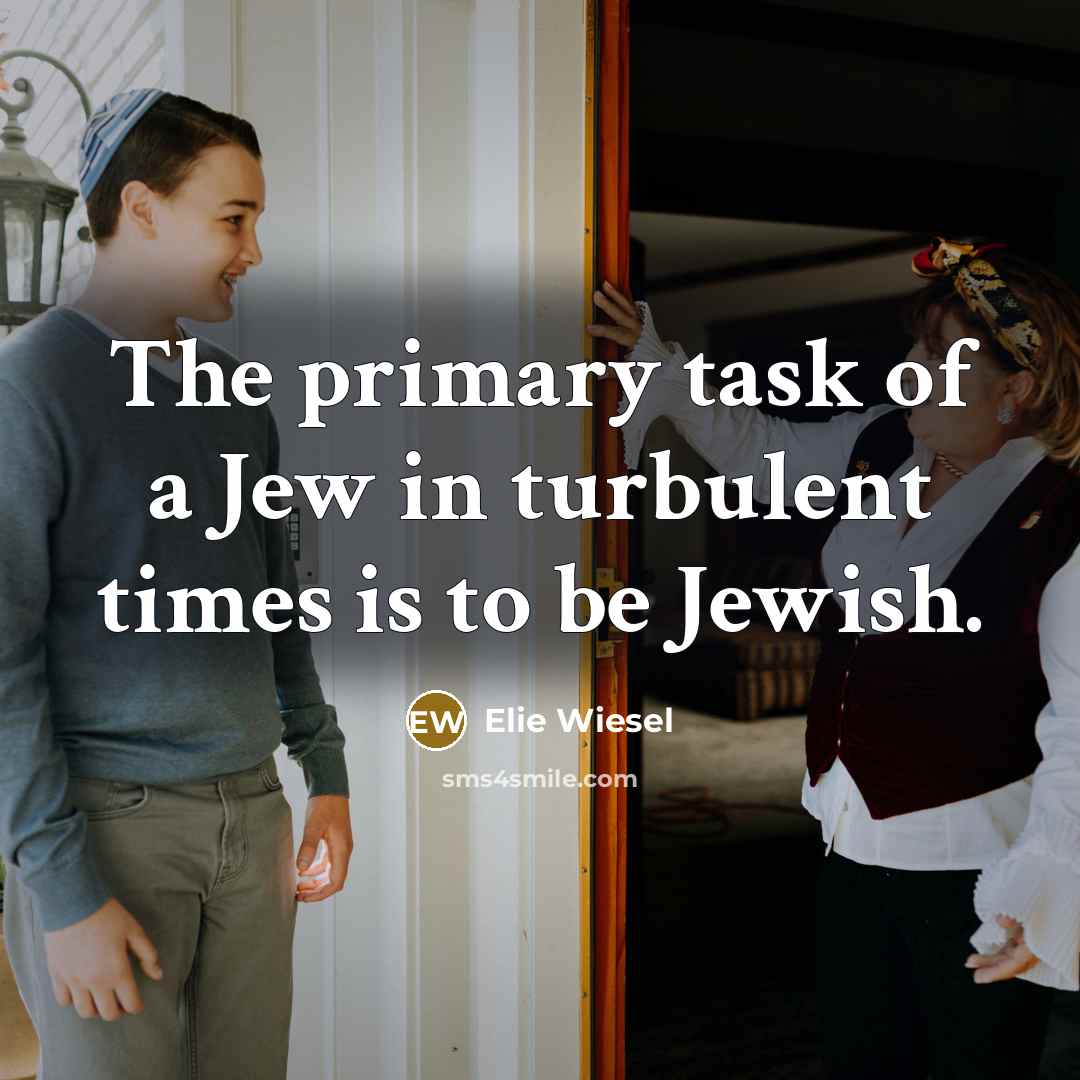 “The primary task of a Jew in turbulent times is to be Jewish.” quote by Elie Wiesel