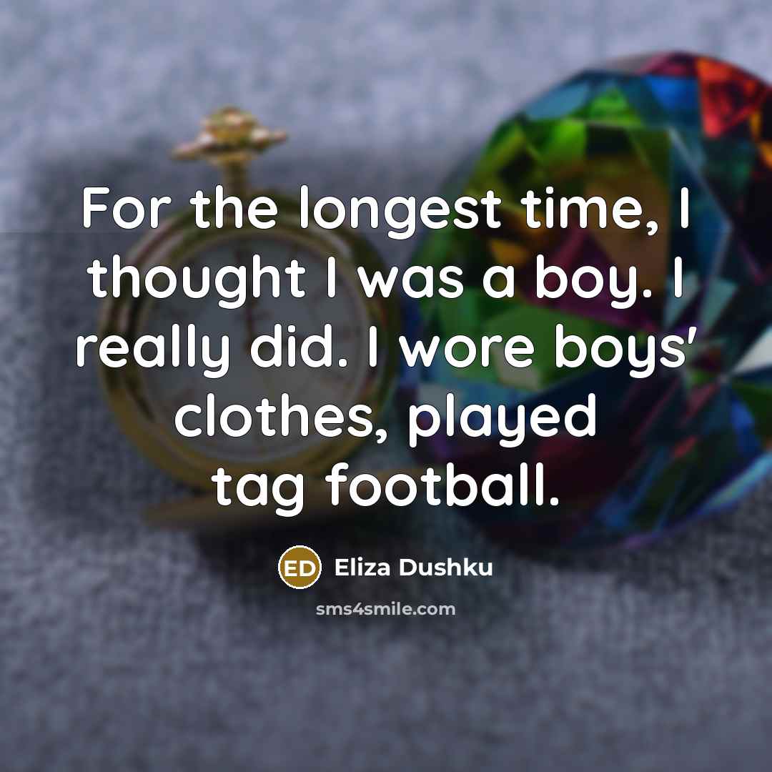 “For the longest time, I thought I was a boy.…” quote by Eliza Dushku