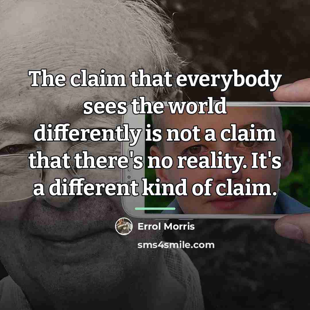 “The claim that everybody sees the world differently is not…” quote by Errol Morris