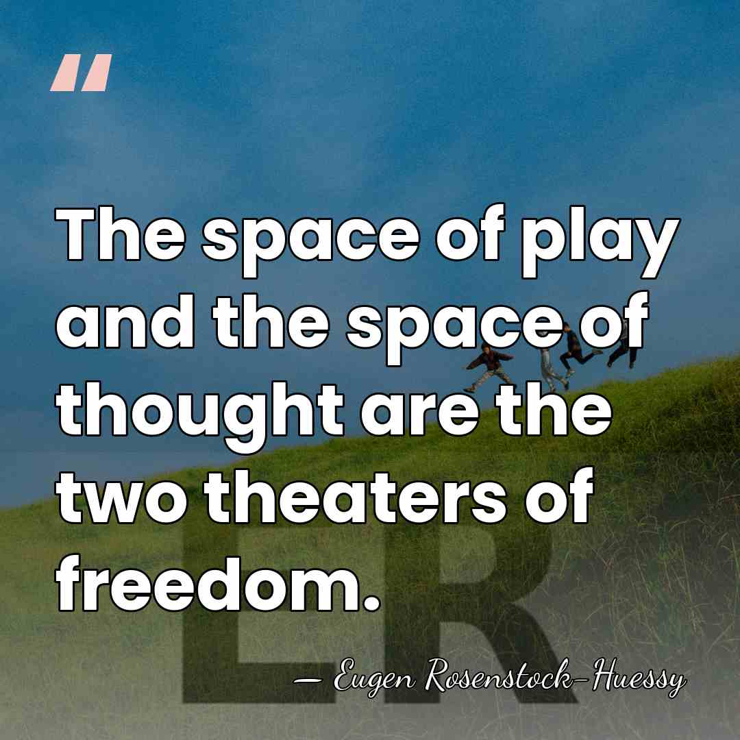 The space of play and the space of thought are the two&hellip; - Eugen Rosenstock-Huessy