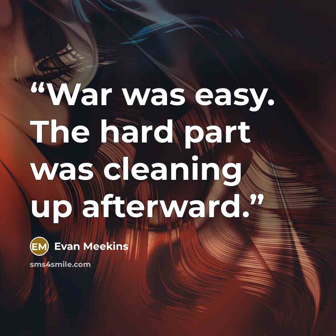 “War was easy. The hard part was cleaning up afterward.” quote by Evan Meekins