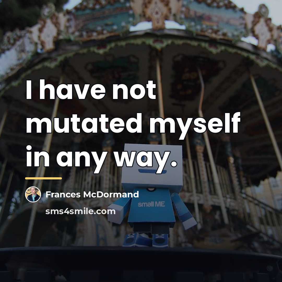 “I have not mutated myself in any way.…” quote by Frances McDormand