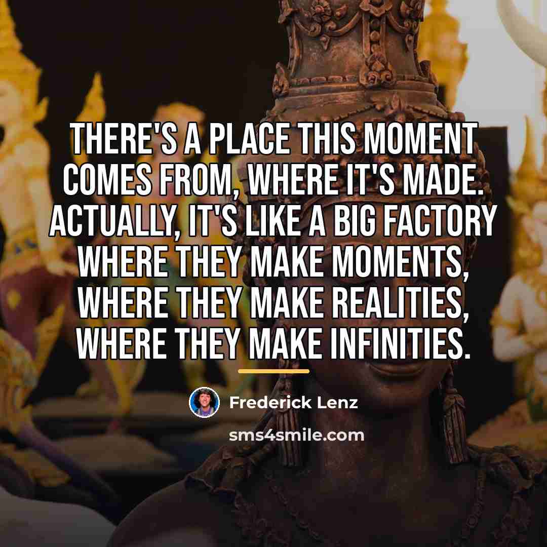 “There's a place this moment comes from, where it's made.…” quote by Frederick Lenz