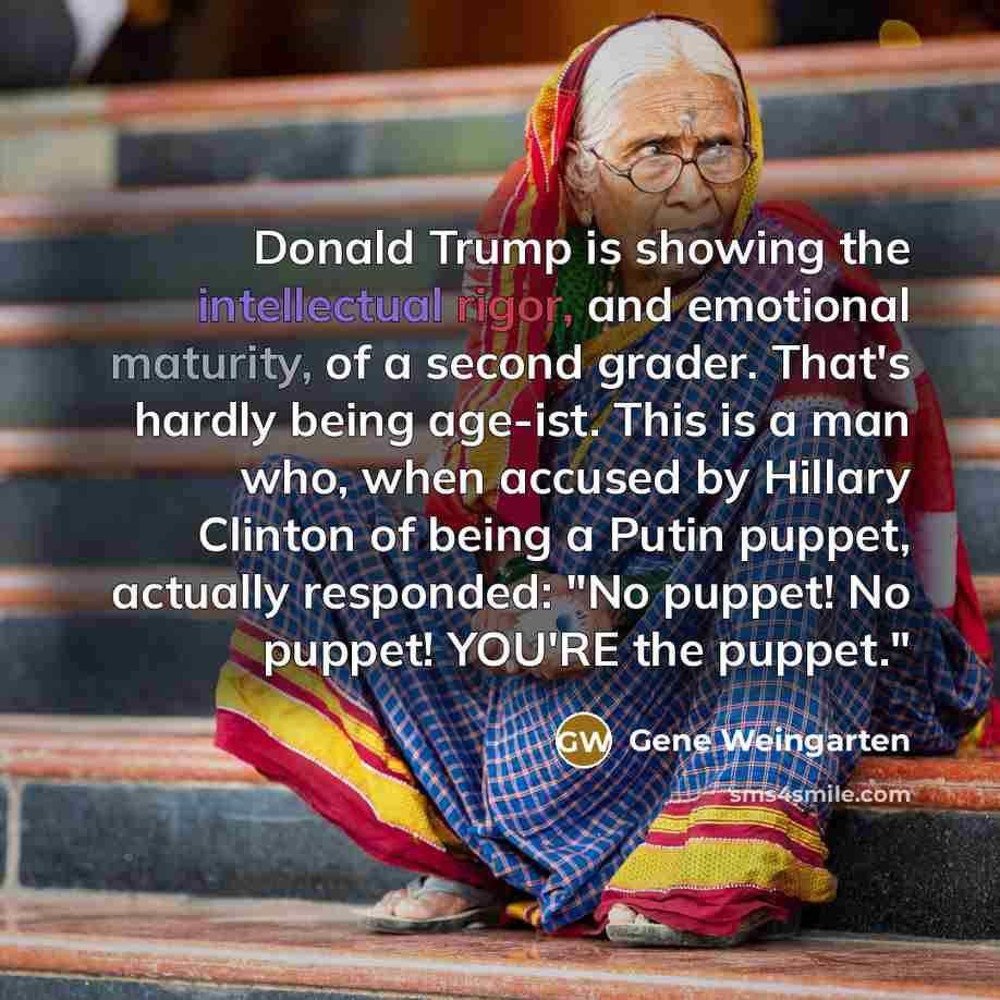 “Donald Trump is showing the intellectual rigor, and emotional maturity,…” quote by Gene Weingarten