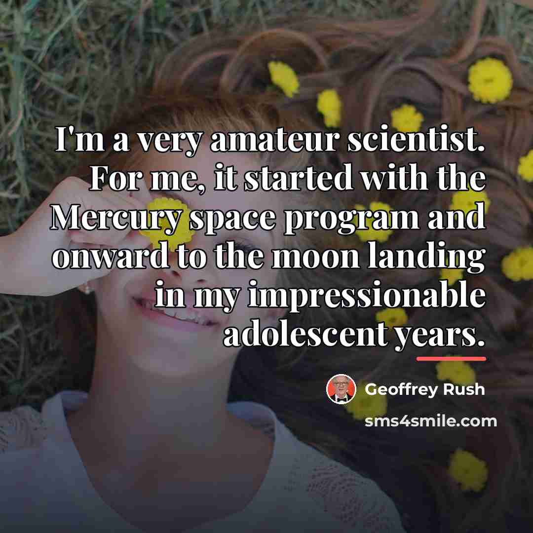 “I'm a very amateur scientist. For me, it started with…” quote by Geoffrey Rush