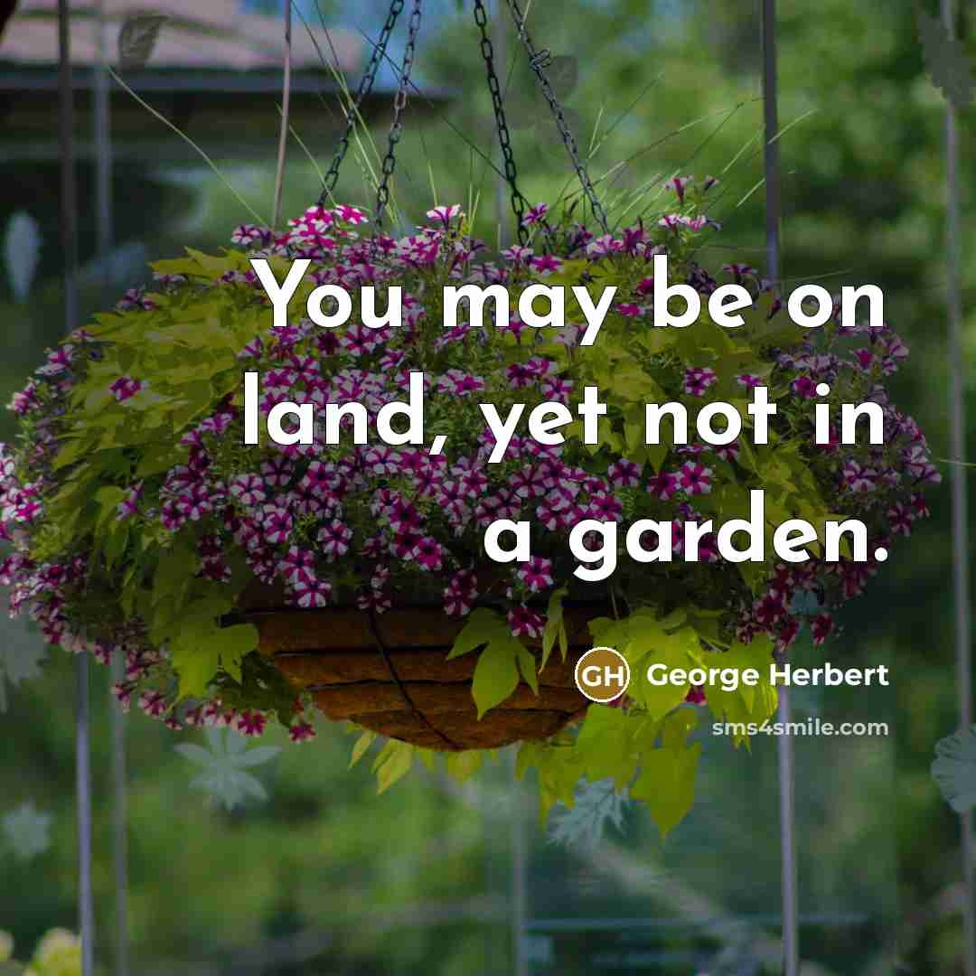 “You may be on land, yet not in a garden.…” quote by George Herbert