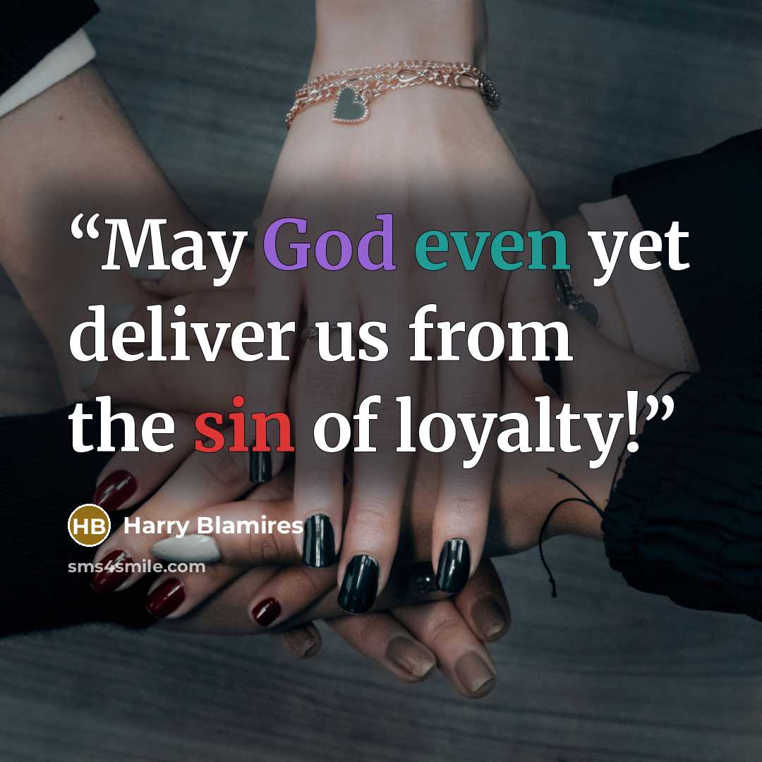 “May God even yet deliver us from the sin of loyalty!” quote by Harry Blamires