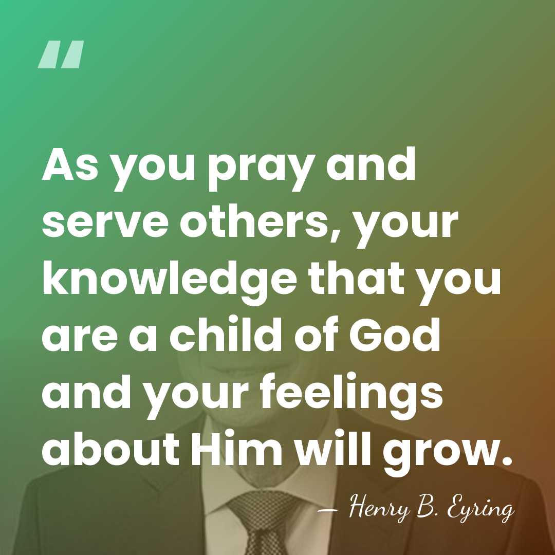 As you pray and serve others, your knowledge that you are a&hellip; - Henry B. Eyring