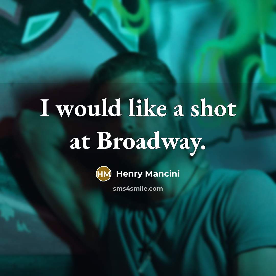 “I would like a shot at Broadway.” quote by Henry Mancini