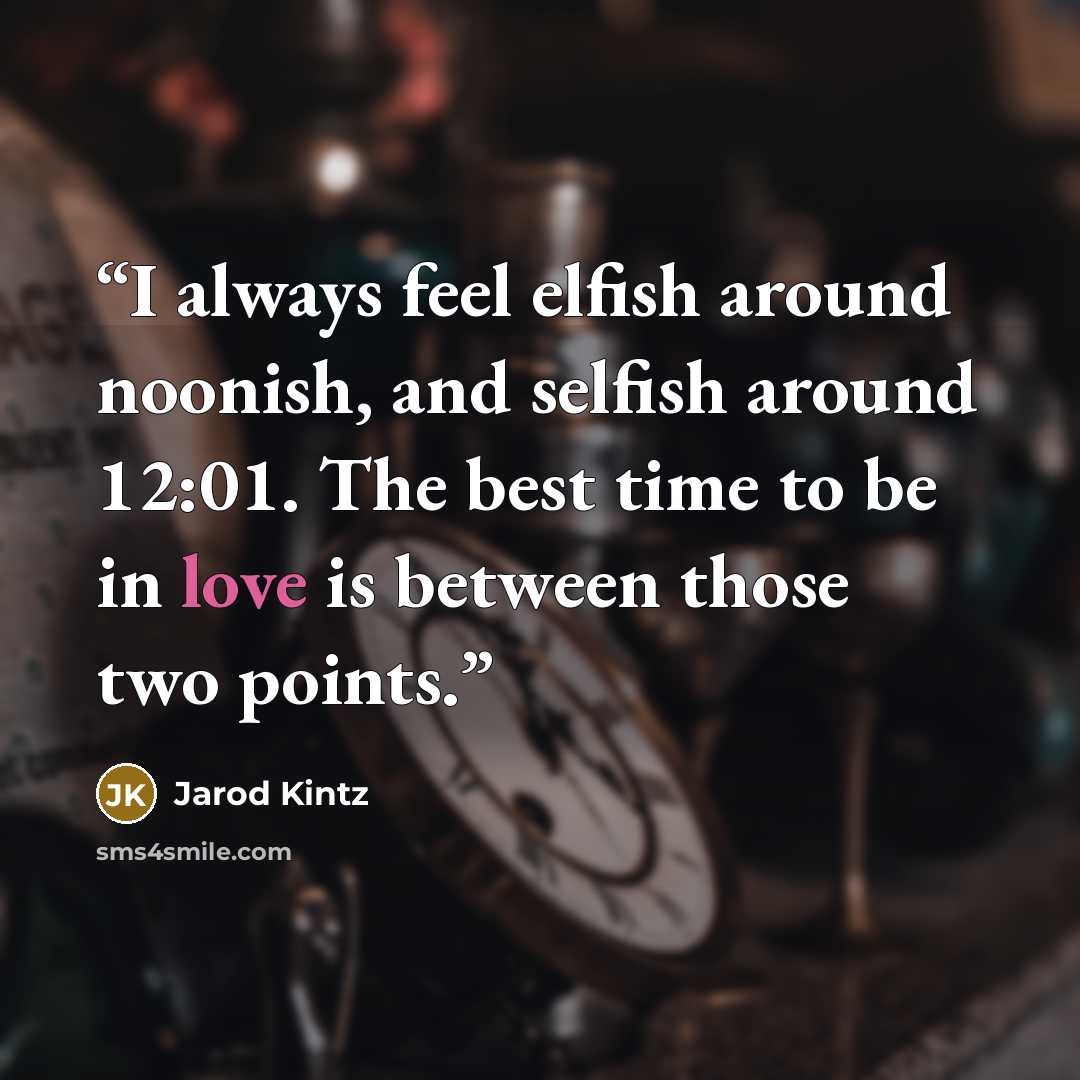“I always feel elfish around noonish, and selfish around 12:01. The best time to be in love is between those two points.” quote by Jarod Kintz