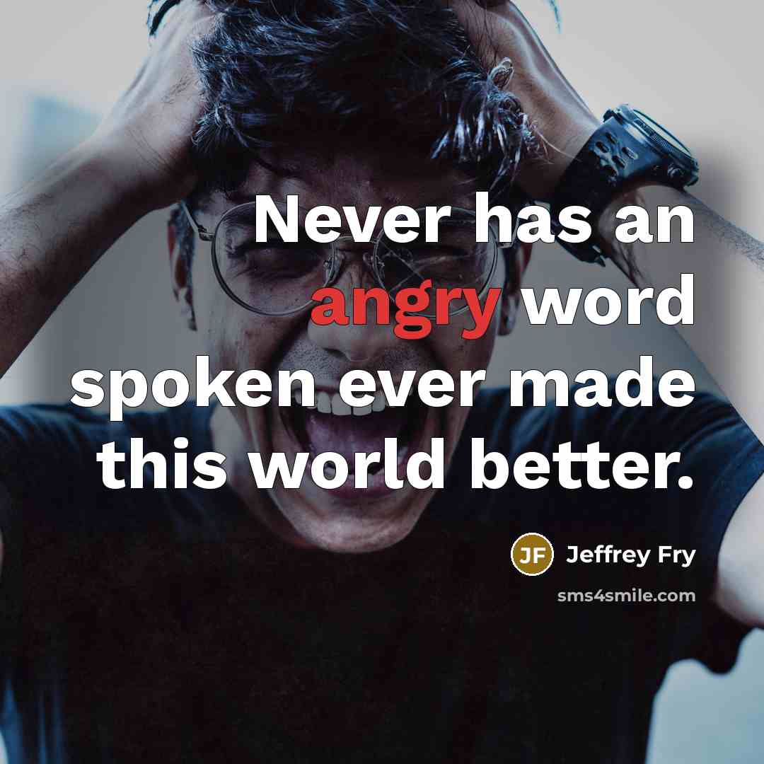 “Never has an angry word spoken ever made this world…” quote by Jeffrey Fry